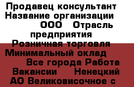 Продавец-консультант › Название организации ­ O’stin, ООО › Отрасль предприятия ­ Розничная торговля › Минимальный оклад ­ 18 000 - Все города Работа » Вакансии   . Ненецкий АО,Великовисочное с.